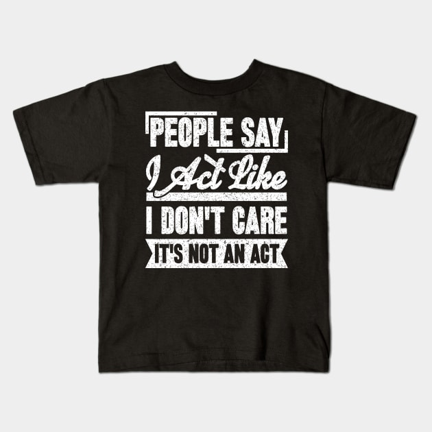 People Say I Act Like I Don't Care. It's Not An Act Kids T-Shirt by SilverTee